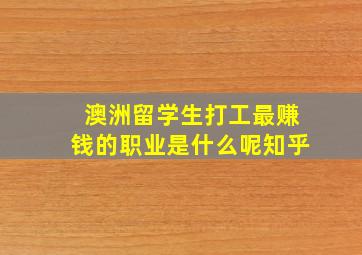 澳洲留学生打工最赚钱的职业是什么呢知乎