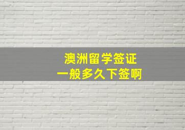 澳洲留学签证一般多久下签啊