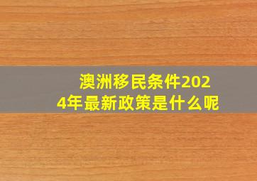 澳洲移民条件2024年最新政策是什么呢