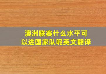 澳洲联赛什么水平可以进国家队呢英文翻译