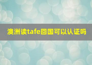 澳洲读tafe回国可以认证吗