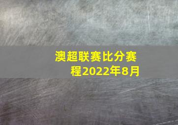 澳超联赛比分赛程2022年8月