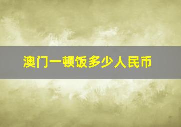 澳门一顿饭多少人民币