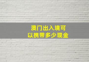 澳门出入境可以携带多少现金