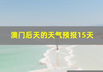 澳门后天的天气预报15天