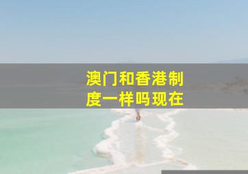 澳门和香港制度一样吗现在