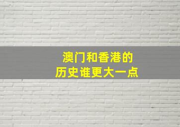 澳门和香港的历史谁更大一点