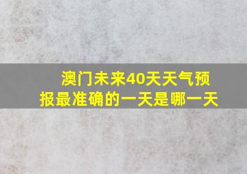 澳门未来40天天气预报最准确的一天是哪一天