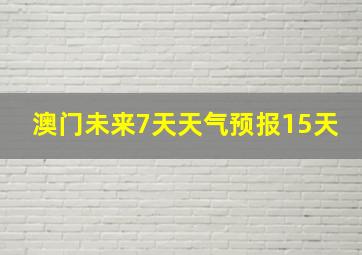 澳门未来7天天气预报15天