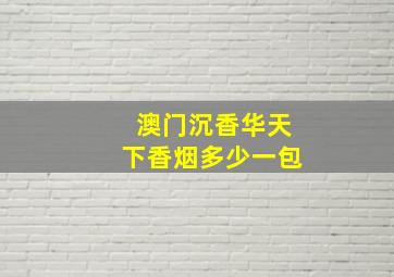 澳门沉香华天下香烟多少一包