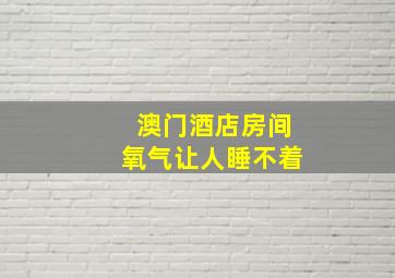 澳门酒店房间氧气让人睡不着