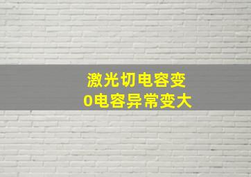 激光切电容变0电容异常变大