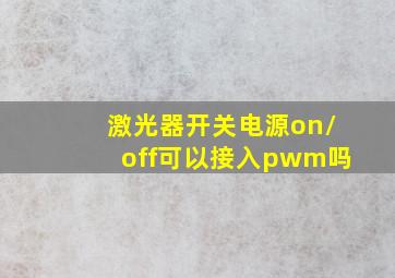 激光器开关电源on/off可以接入pwm吗