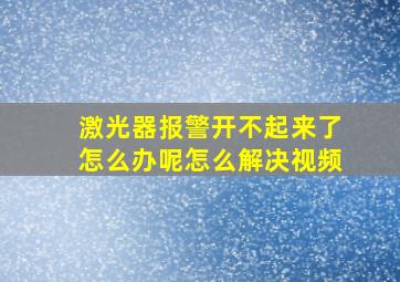 激光器报警开不起来了怎么办呢怎么解决视频