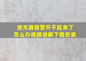 激光器报警开不起来了怎么办视频讲解下载安装