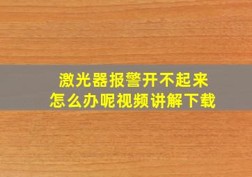 激光器报警开不起来怎么办呢视频讲解下载