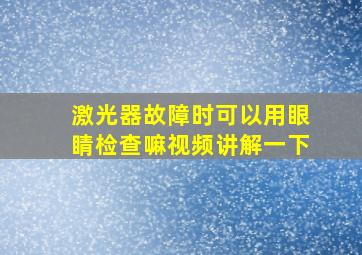 激光器故障时可以用眼睛检查嘛视频讲解一下