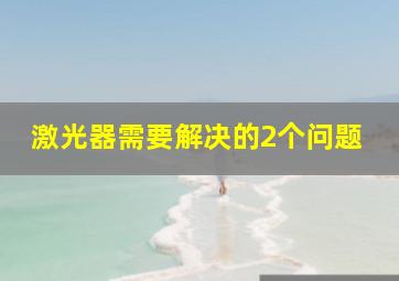 激光器需要解决的2个问题