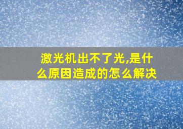 激光机出不了光,是什么原因造成的怎么解决