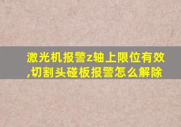 激光机报警z轴上限位有效,切割头碰板报警怎么解除