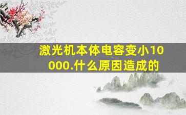 激光机本体电容变小10000.什么原因造成的