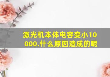 激光机本体电容变小10000.什么原因造成的呢