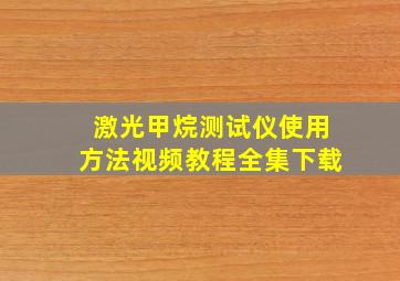 激光甲烷测试仪使用方法视频教程全集下载