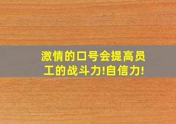 激情的口号会提高员工的战斗力!自信力!