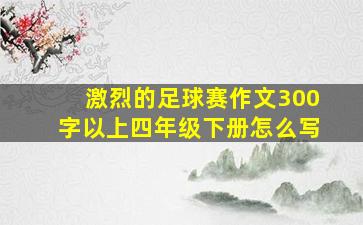 激烈的足球赛作文300字以上四年级下册怎么写