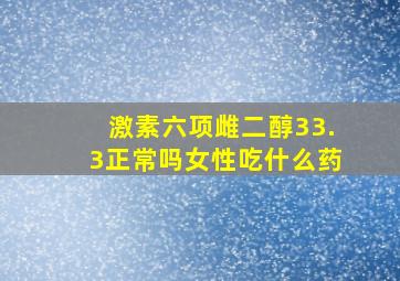 激素六项雌二醇33.3正常吗女性吃什么药