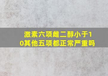 激素六项雌二醇小于10其他五项都正常严重吗