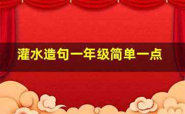 灌水造句一年级简单一点