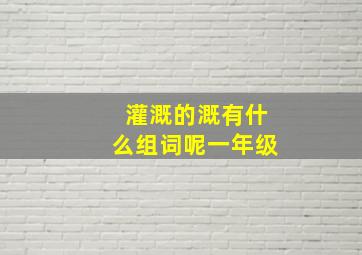 灌溉的溉有什么组词呢一年级