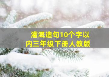 灌溉造句10个字以内三年级下册人教版