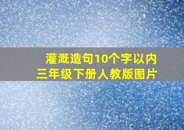 灌溉造句10个字以内三年级下册人教版图片