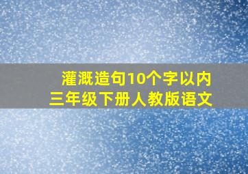 灌溉造句10个字以内三年级下册人教版语文