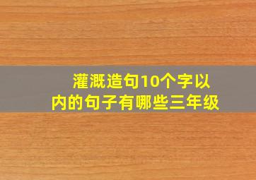 灌溉造句10个字以内的句子有哪些三年级