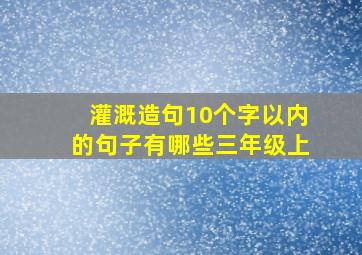 灌溉造句10个字以内的句子有哪些三年级上