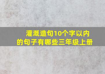 灌溉造句10个字以内的句子有哪些三年级上册