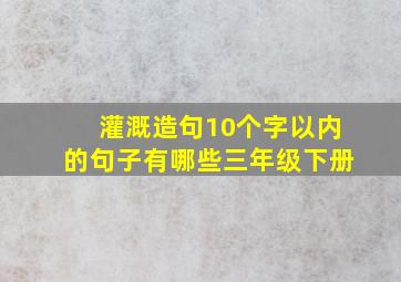 灌溉造句10个字以内的句子有哪些三年级下册