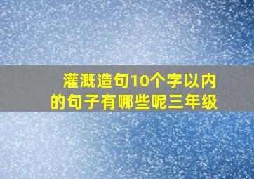 灌溉造句10个字以内的句子有哪些呢三年级