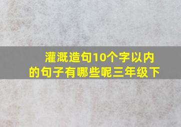 灌溉造句10个字以内的句子有哪些呢三年级下