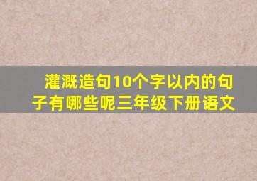 灌溉造句10个字以内的句子有哪些呢三年级下册语文