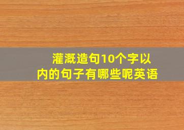 灌溉造句10个字以内的句子有哪些呢英语