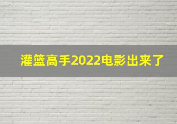 灌篮高手2022电影出来了