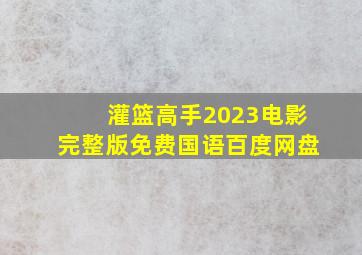 灌篮高手2023电影完整版免费国语百度网盘