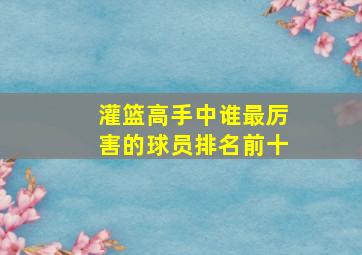 灌篮高手中谁最厉害的球员排名前十