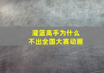 灌篮高手为什么不出全国大赛动画