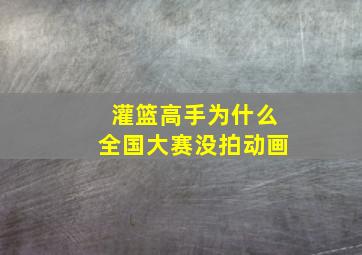 灌篮高手为什么全国大赛没拍动画