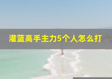 灌篮高手主力5个人怎么打